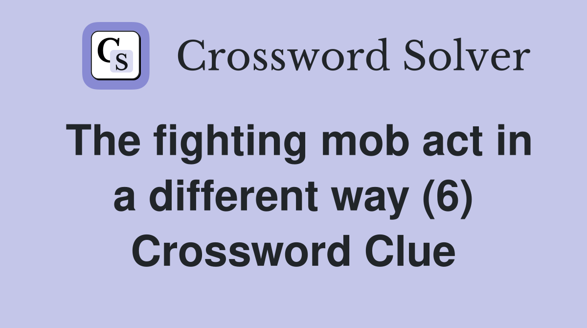 The fighting mob act in a different way (6) Crossword Clue
