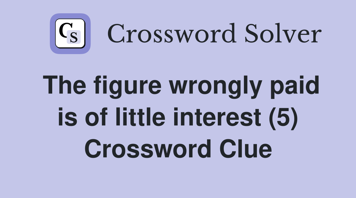 The figure wrongly paid is of little interest (5) Crossword Clue