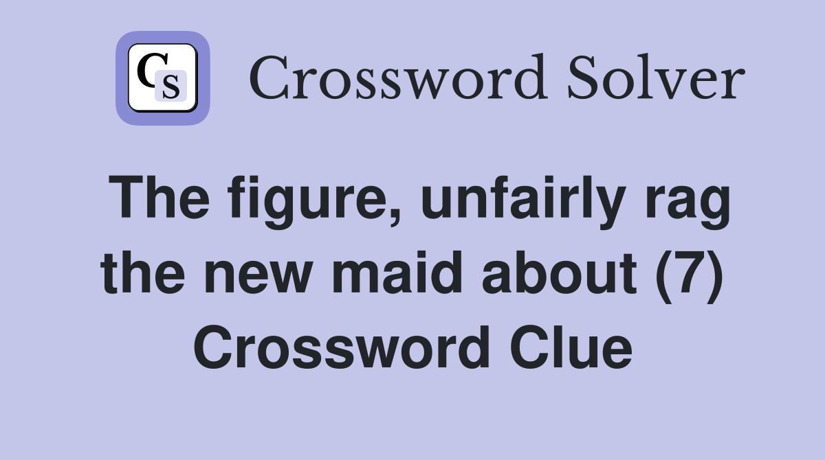 The figure, unfairly rag the new maid about (7) Crossword Clue