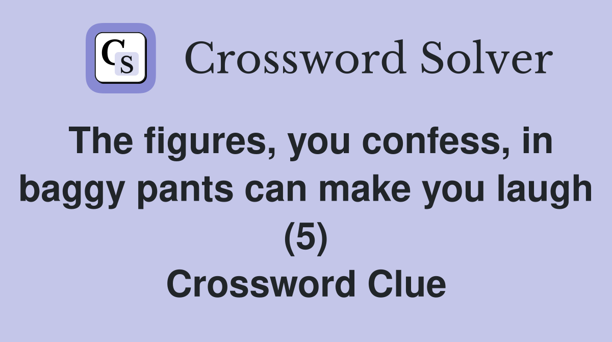 The figures, you confess, in baggy pants can make you laugh (5) Crossword Clue