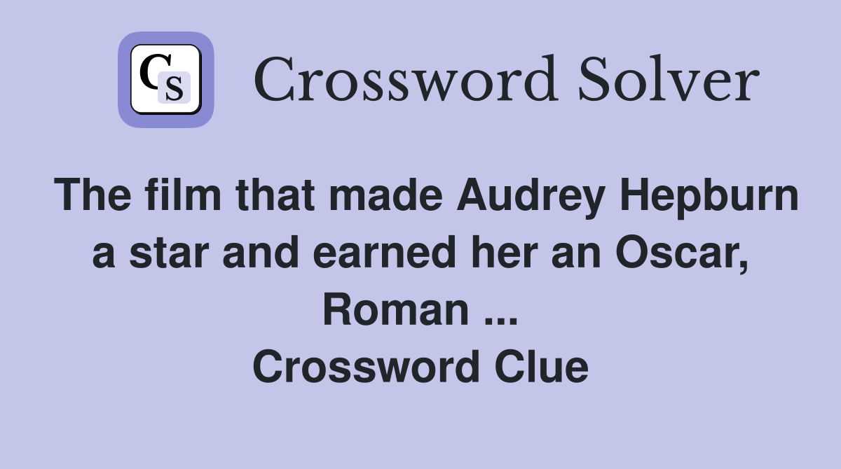 The film that made Audrey Hepburn a star and earned her an Oscar, Roman ... Crossword Clue