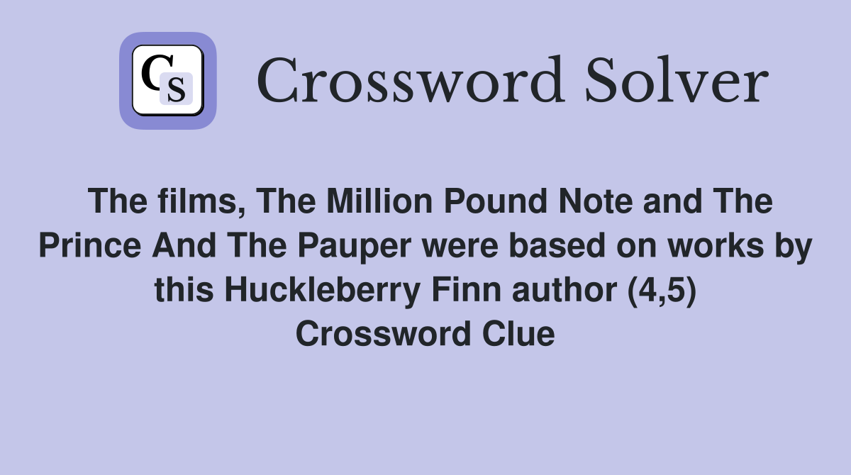 The films, The Million Pound Note and The Prince And The Pauper were based on works by this Huckleberry Finn author (4,5) Crossword Clue