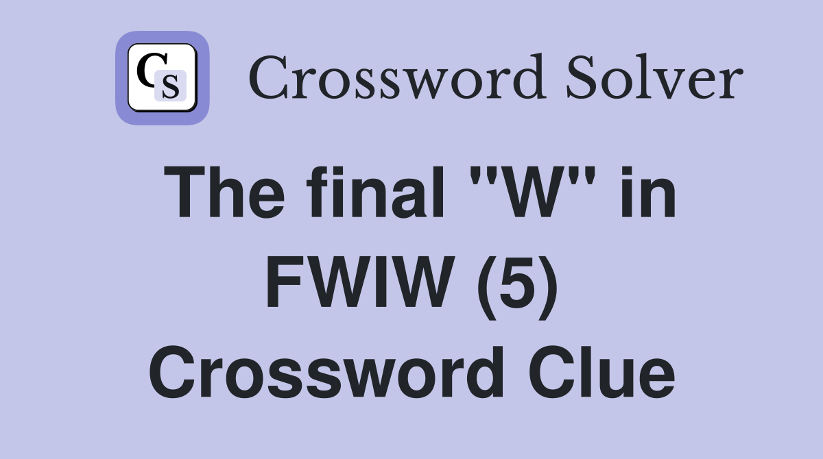 The final "W" in FWIW (5) Crossword Clue