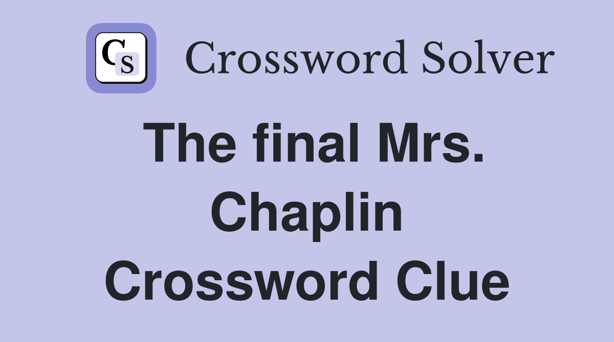 The final Mrs. Chaplin Crossword Clue