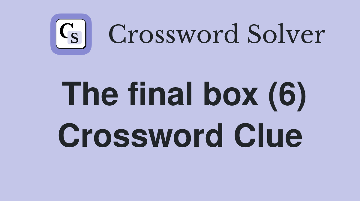 The final box (6) Crossword Clue