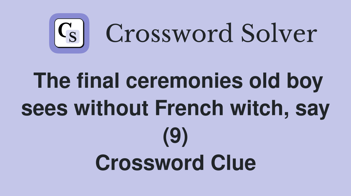 The final ceremonies old boy sees without French witch, say (9) Crossword Clue