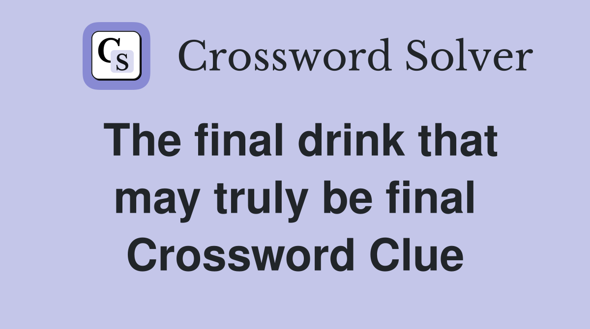 The final drink that may truly be final Crossword Clue