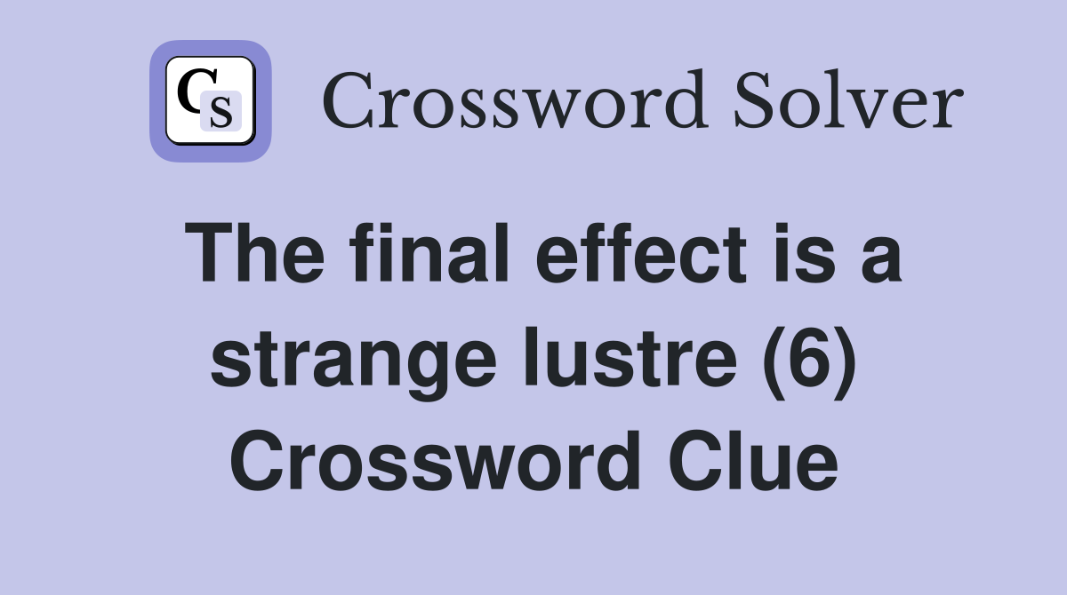 The final effect is a strange lustre (6) Crossword Clue