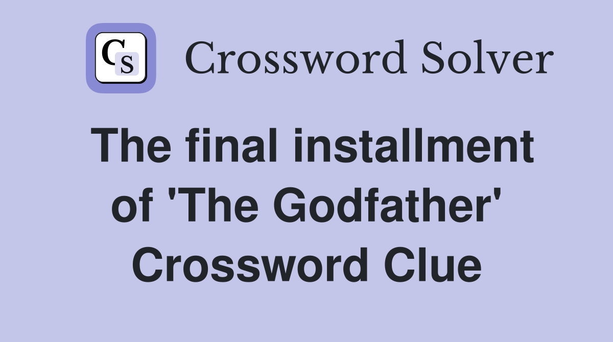 The final installment of 'The Godfather' Crossword Clue