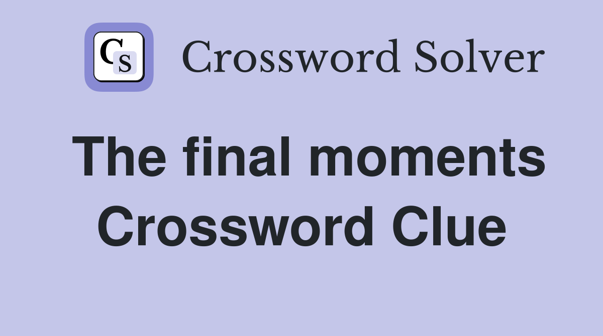 The final moments Crossword Clue