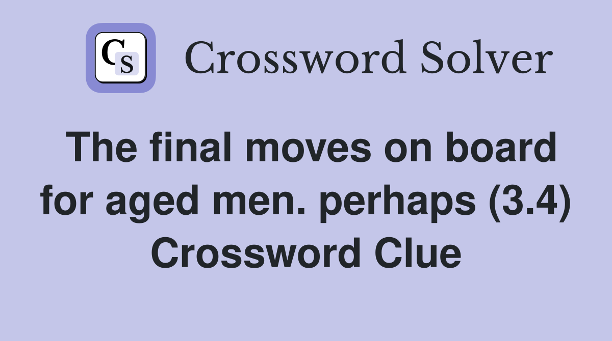 The final moves on board for aged men. perhaps (3.4) Crossword Clue