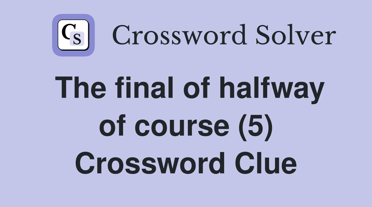 The final of halfway of course (5) Crossword Clue