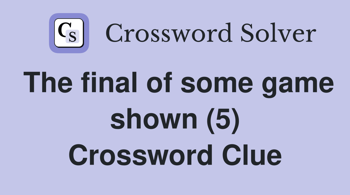 The final of some game shown (5) Crossword Clue