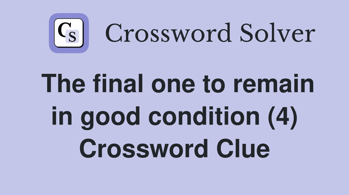 The final one to remain in good condition (4) Crossword Clue