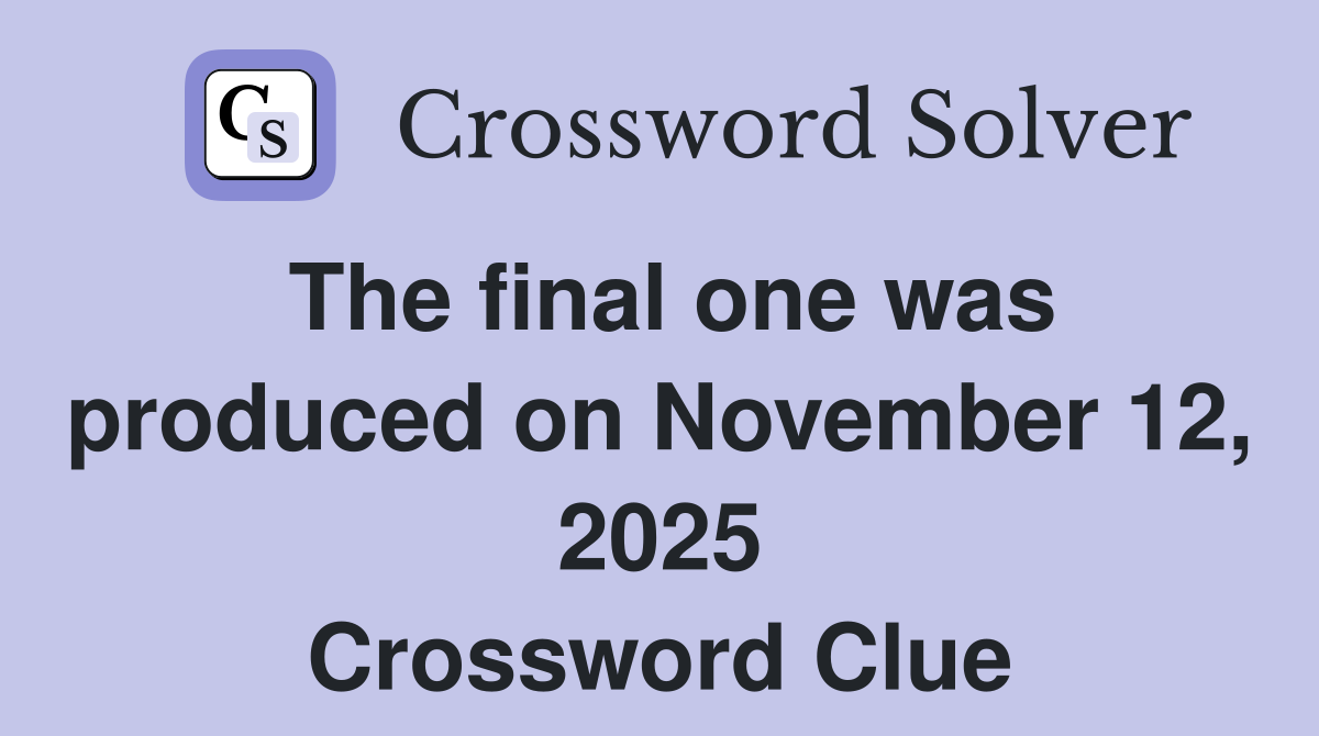 The final one was produced on November 12, 2025 Crossword Clue
