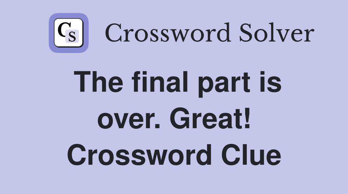 The final part is over. Great! Crossword Clue