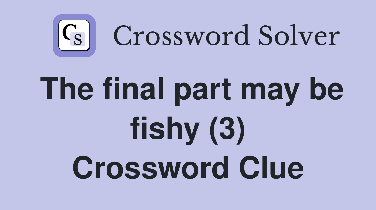 The final part may be fishy (3) Crossword Clue