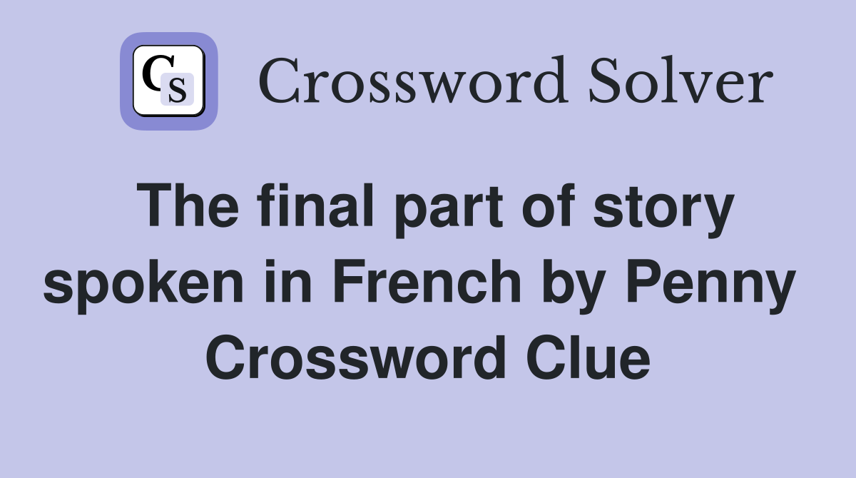 The final part of story spoken in French by Penny  Crossword Clue