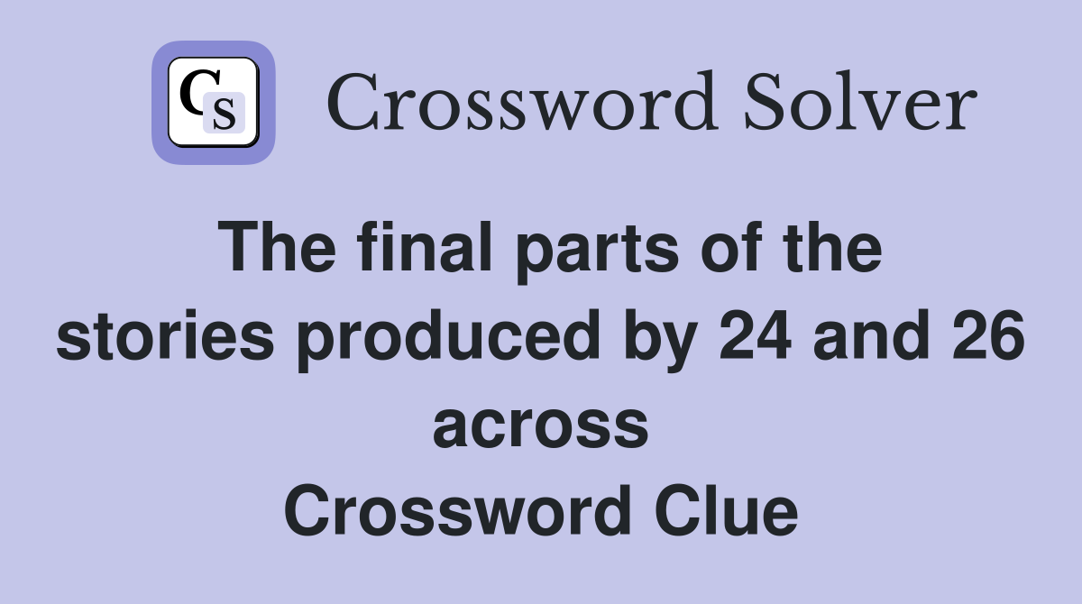 The final parts of the stories produced by 24 and 26 across Crossword Clue
