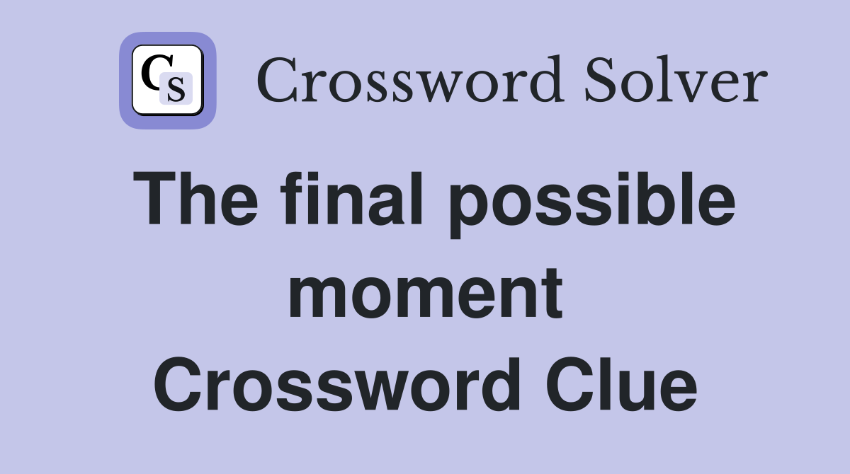 The final possible moment Crossword Clue