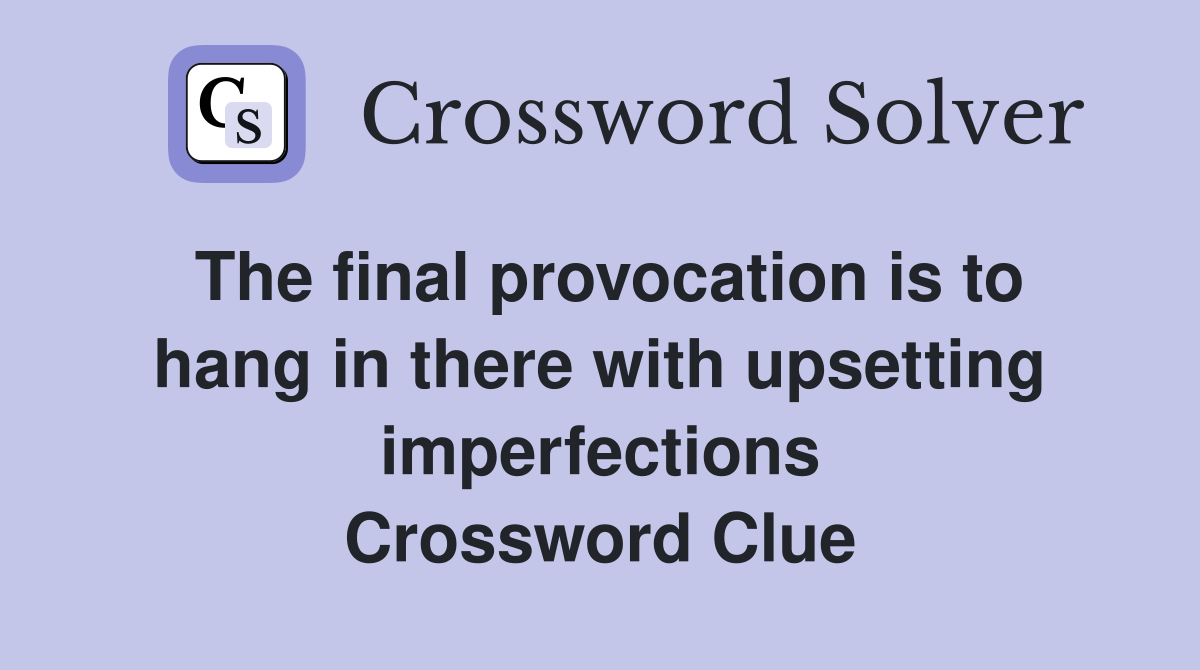 The final provocation is to hang in there with upsetting imperfections Crossword Clue