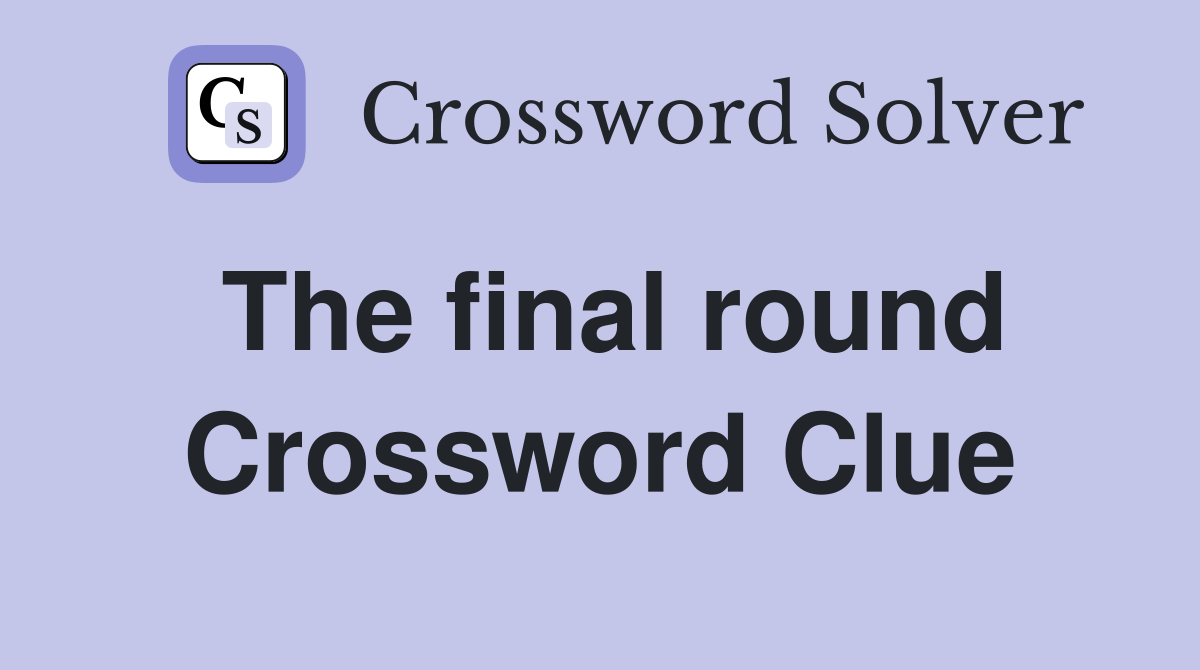 The final round Crossword Clue