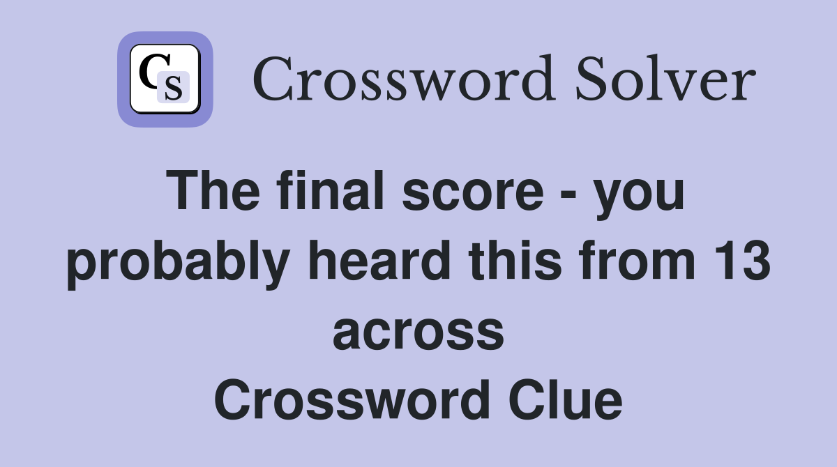 The final score - you probably heard this from 13 across Crossword Clue