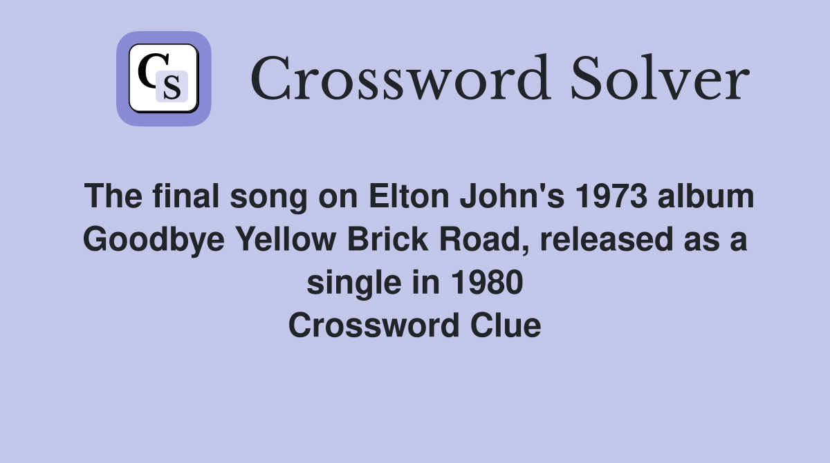 The final song on Elton John's 1973 album Goodbye Yellow Brick Road, released as a single in 1980 Crossword Clue