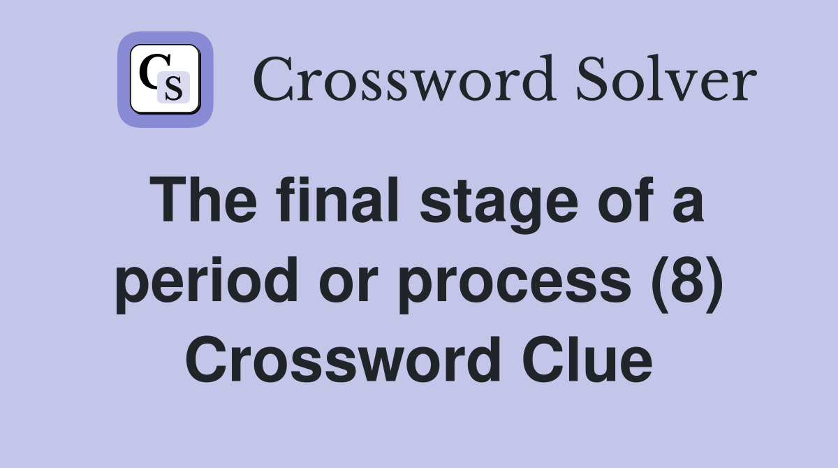 The final stage of a period or process (8) Crossword Clue