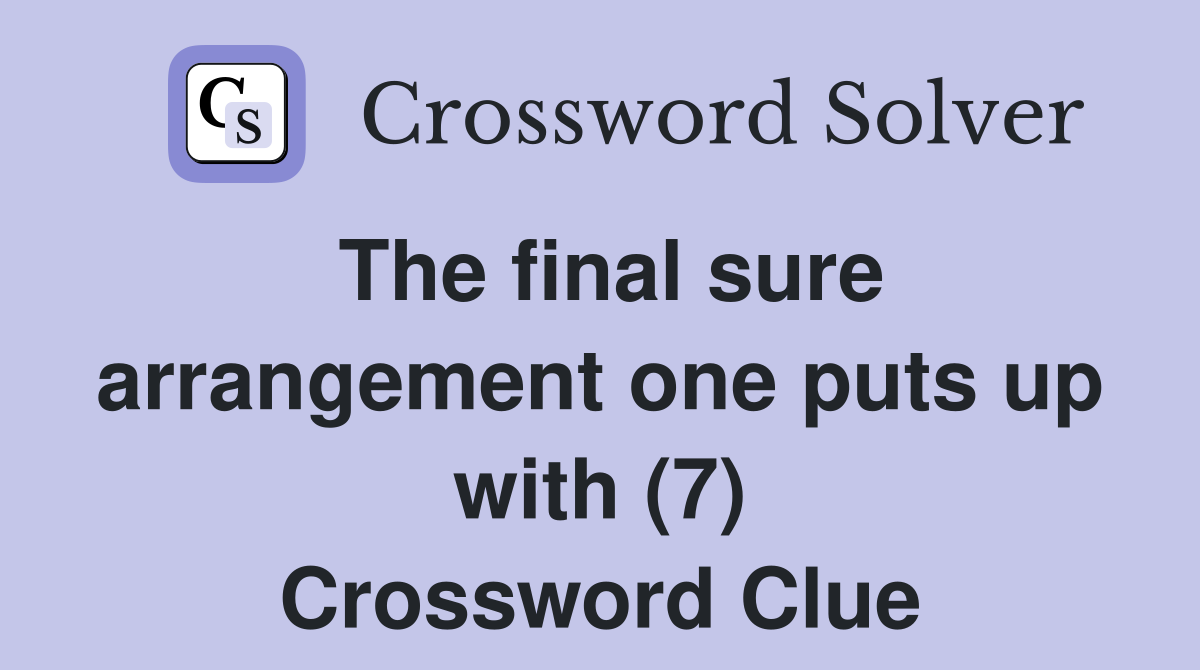 The final sure arrangement one puts up with (7) Crossword Clue