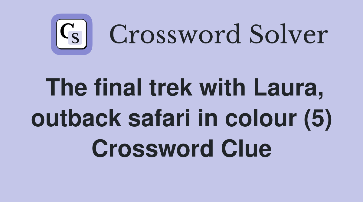 The final trek with Laura, outback safari in colour (5) Crossword Clue