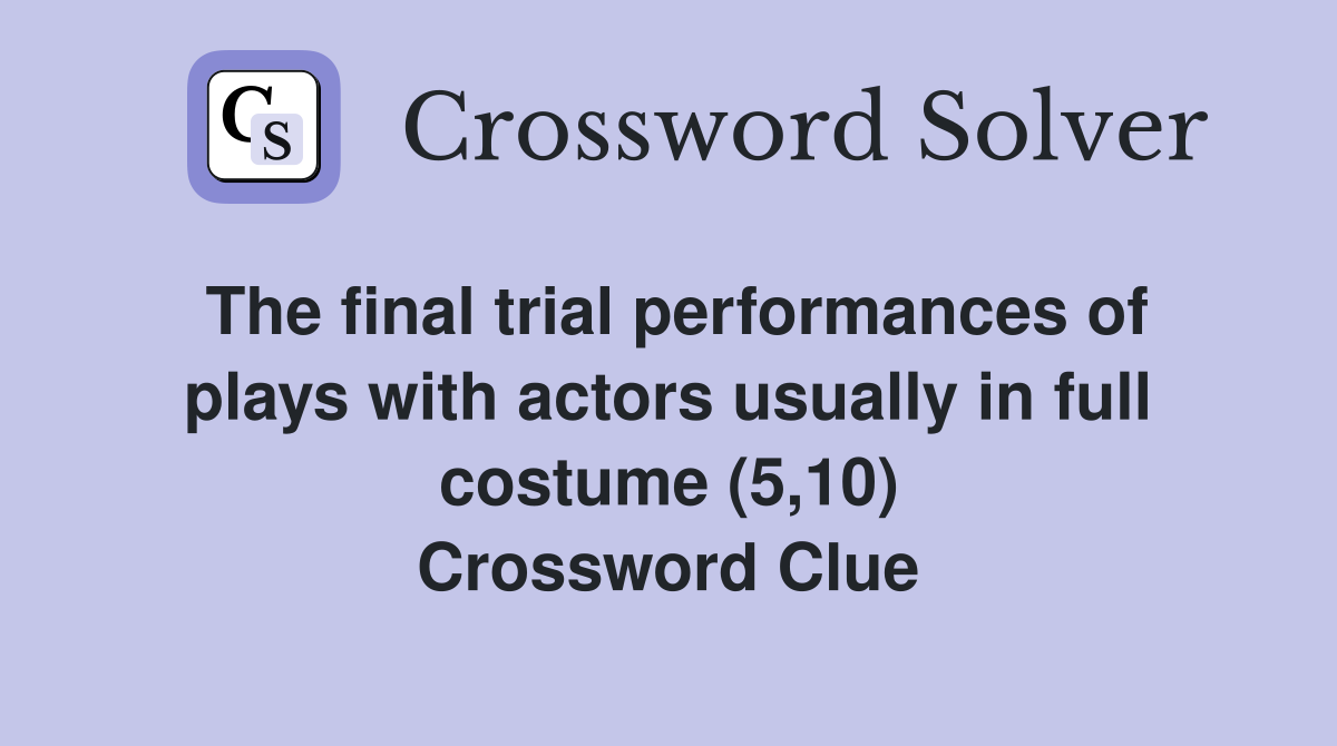 The final trial performances of plays with actors usually in full costume (5,10) Crossword Clue