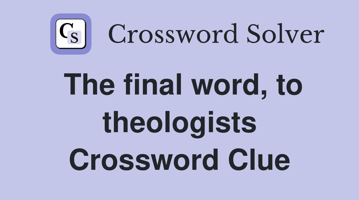 The final word, to theologists Crossword Clue