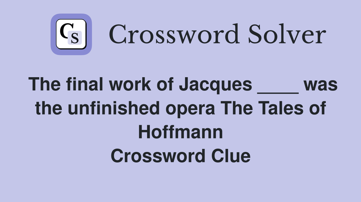 The final work of Jacques ____ was the unfinished opera The Tales of Hoffmann Crossword Clue