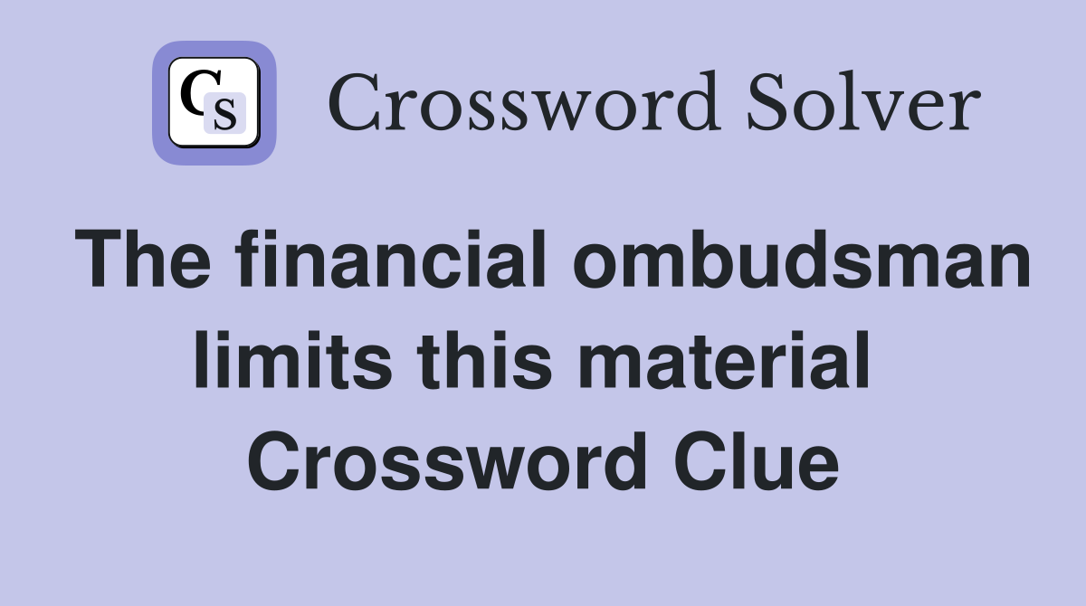 The financial ombudsman limits this material  Crossword Clue