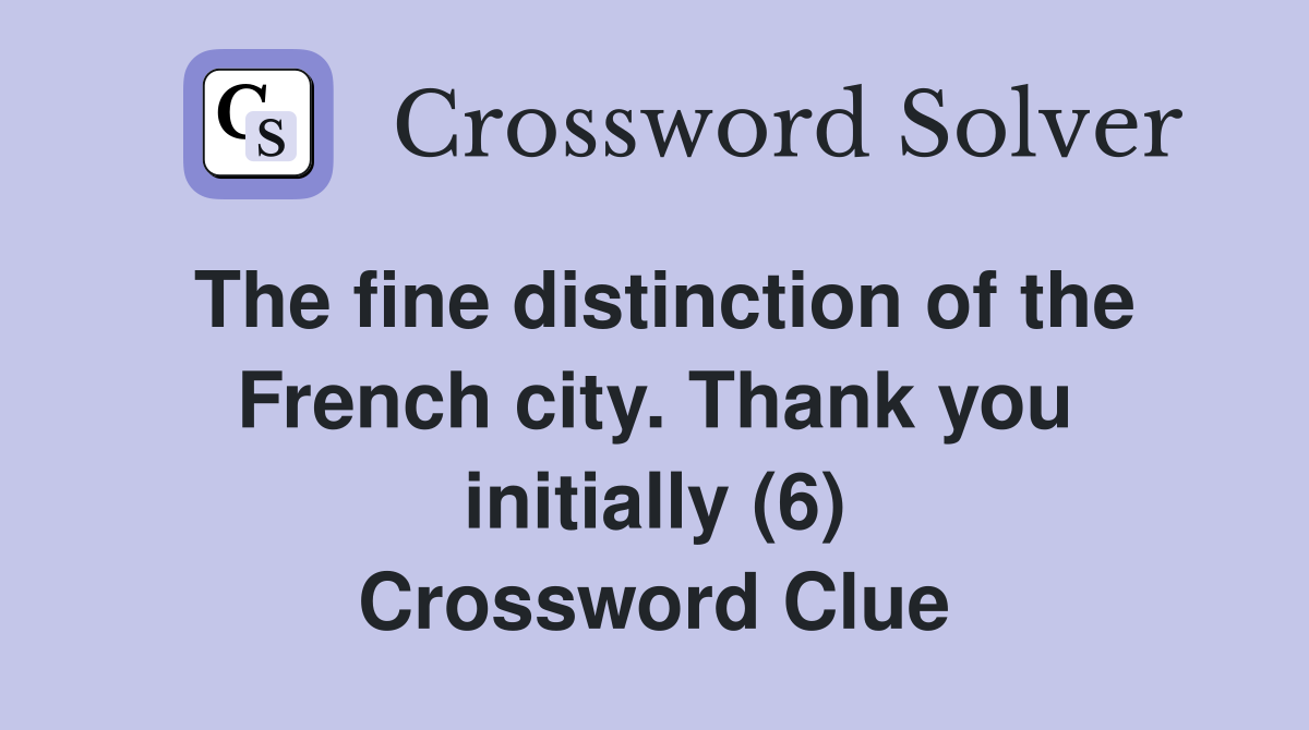 The fine distinction of the French city. Thank you initially (6) Crossword Clue