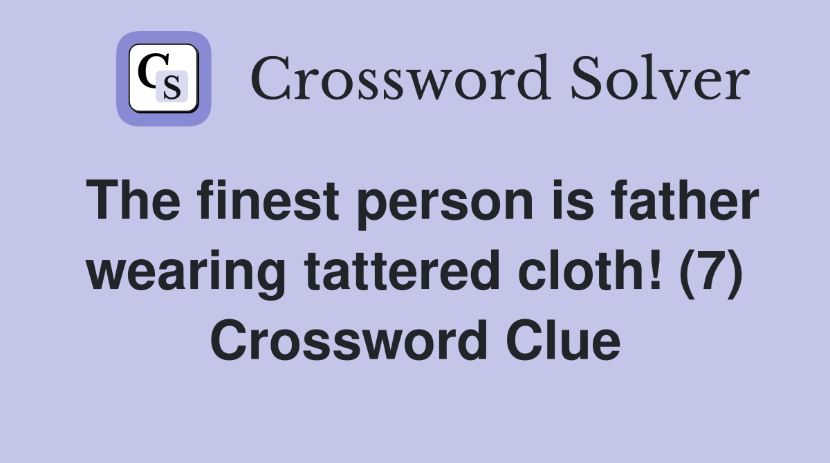 The finest person is father wearing tattered cloth (7) Crossword