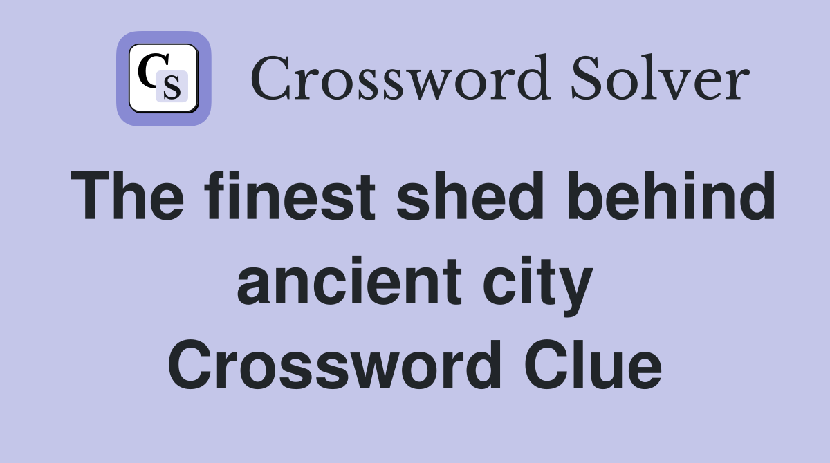 The finest shed behind ancient city Crossword Clue