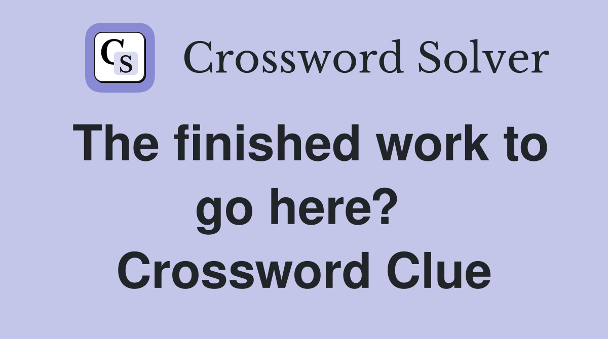 The finished work to go here?  Crossword Clue