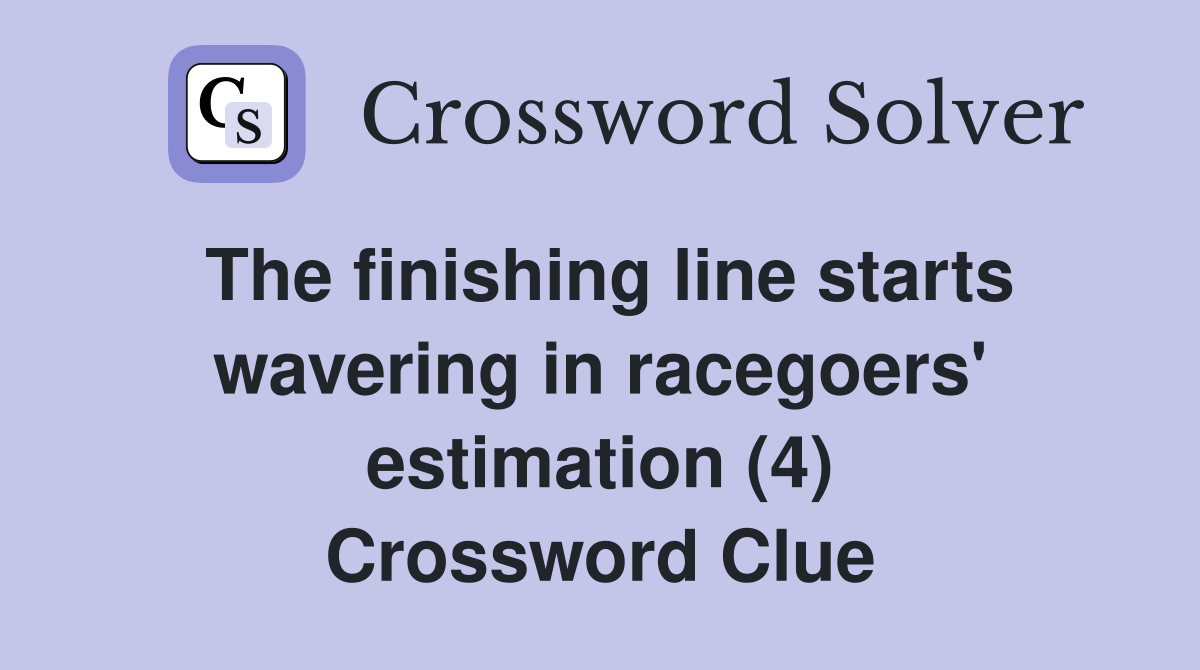 The finishing line starts wavering in racegoers' estimation (4) Crossword Clue