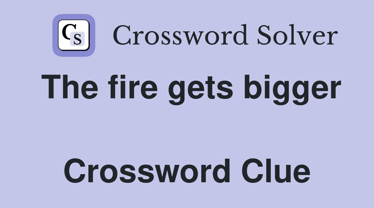 The fire gets bigger  Crossword Clue