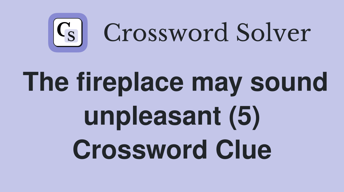 The fireplace may sound unpleasant (5) Crossword Clue