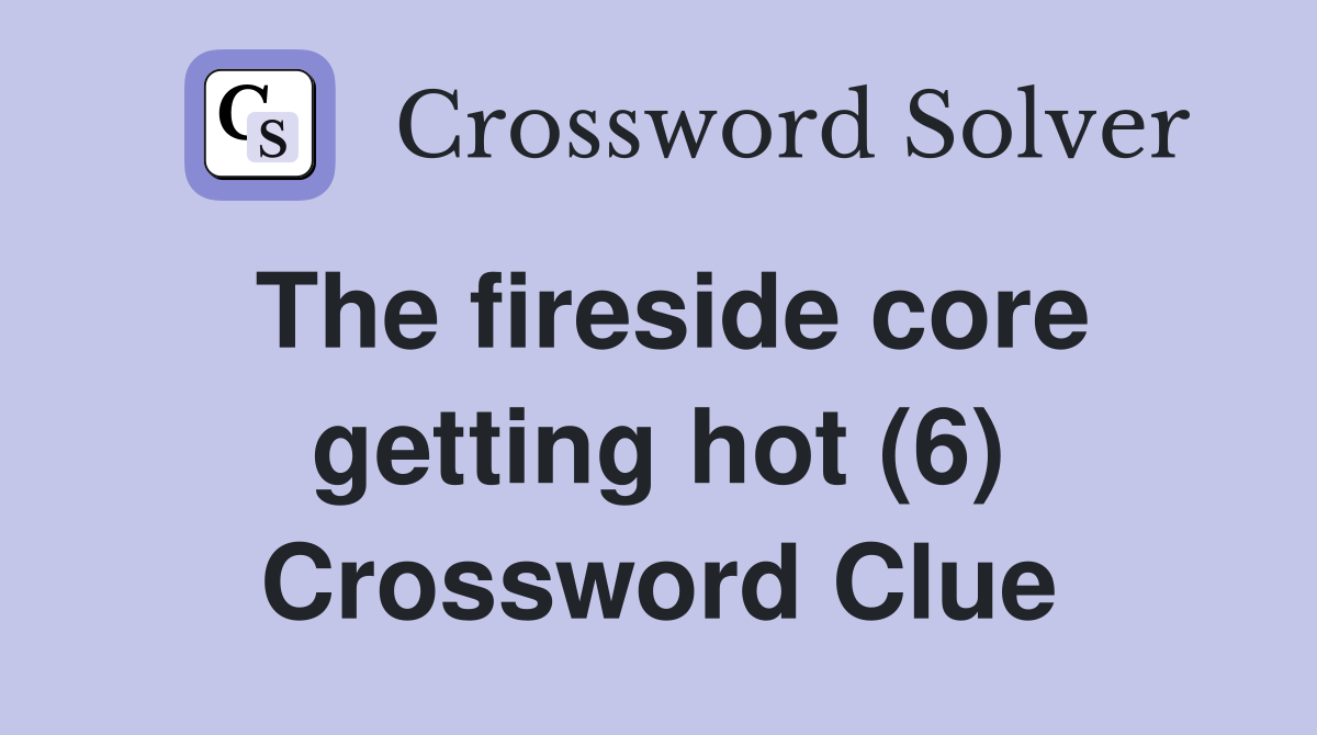The fireside core getting hot (6) Crossword Clue