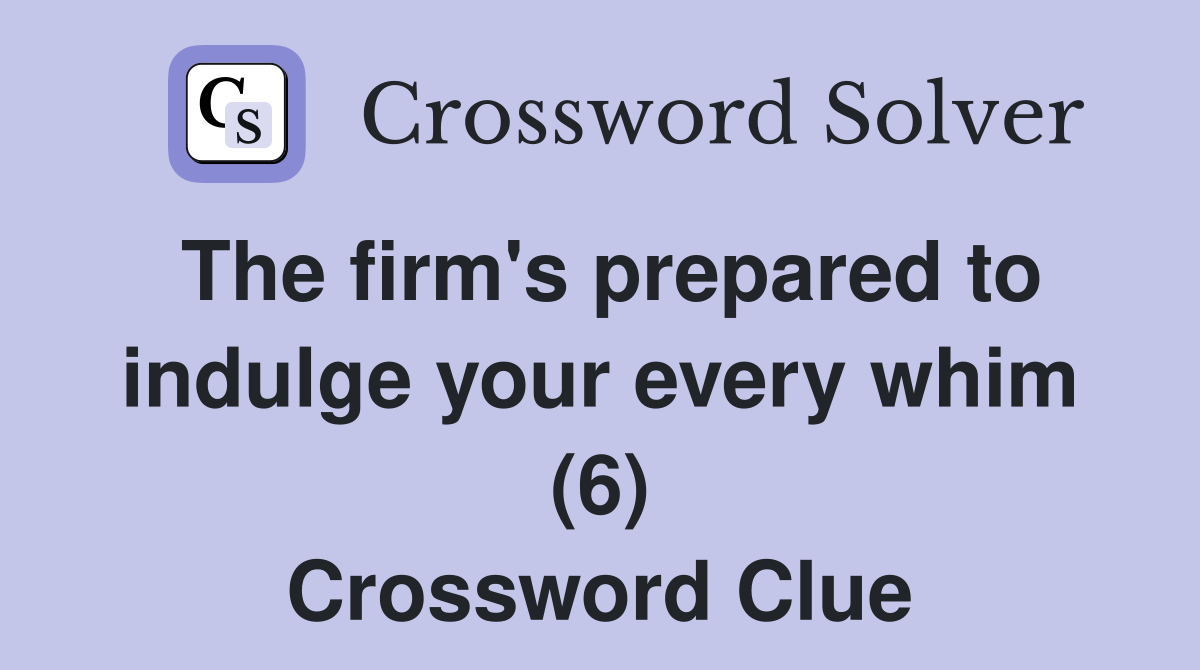 The firm's prepared to indulge your every whim (6) Crossword Clue
