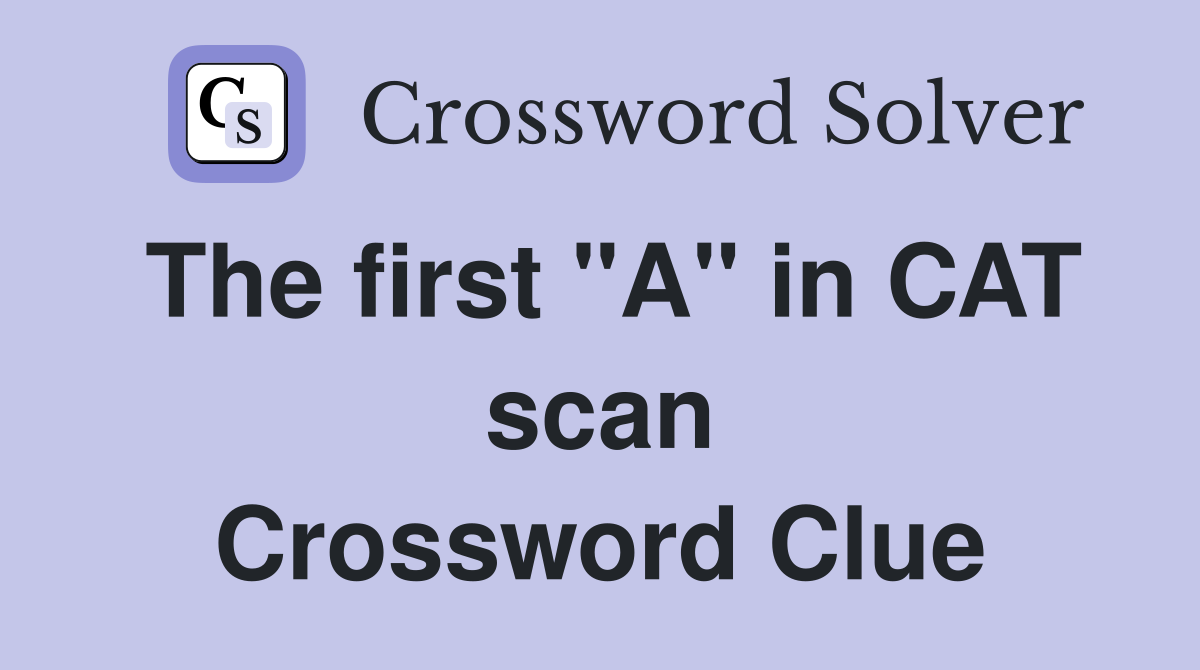 The first "A" in CAT scan Crossword Clue