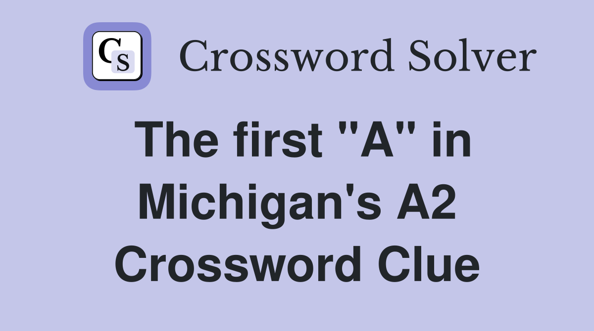 The first "A" in Michigan's A2 Crossword Clue