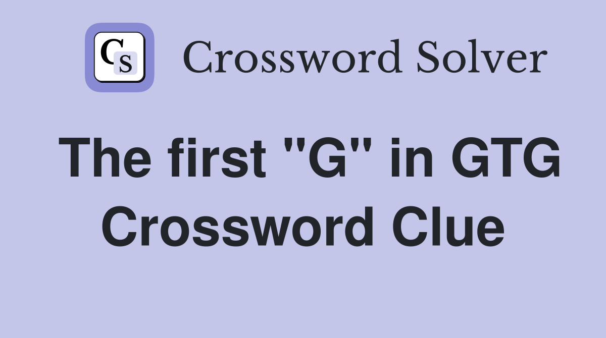 The first "G" in GTG Crossword Clue