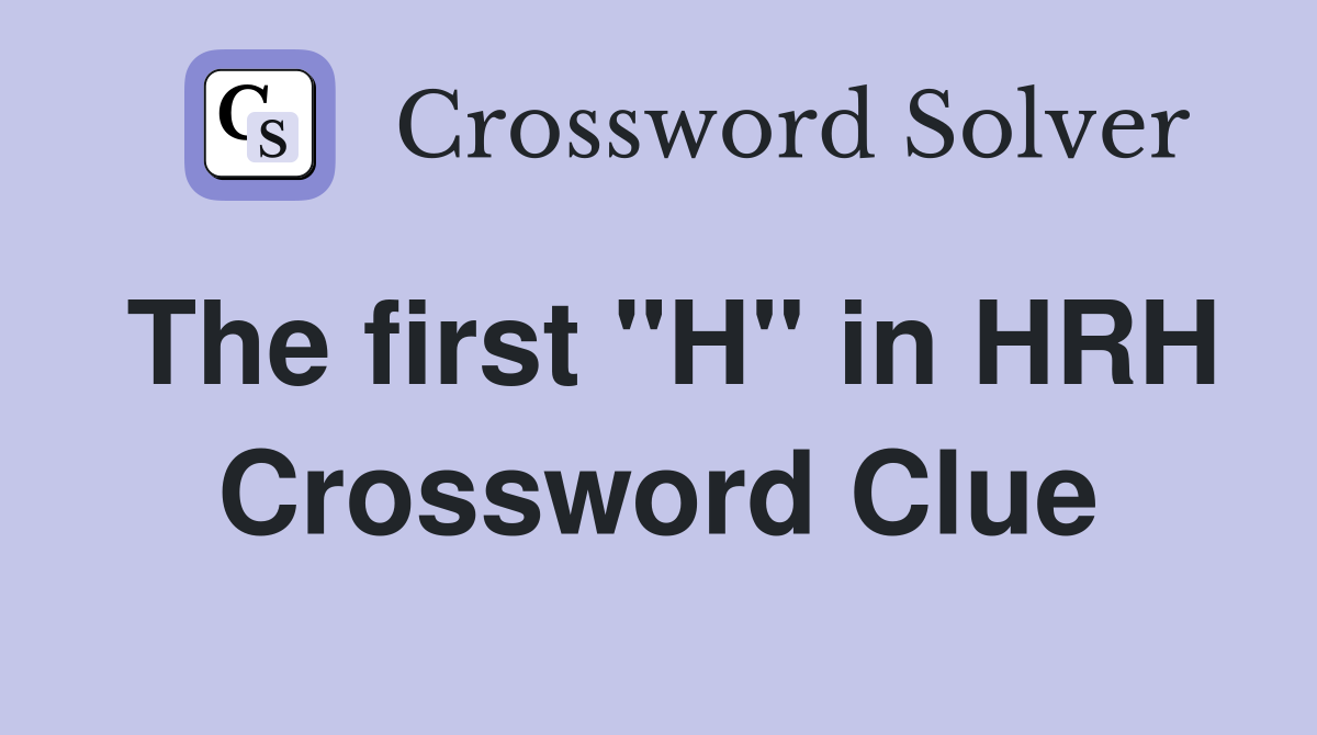 The first "H" in HRH Crossword Clue