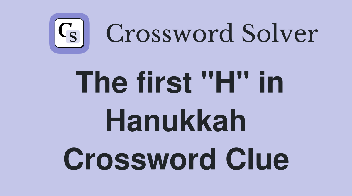The first "H" in Hanukkah Crossword Clue