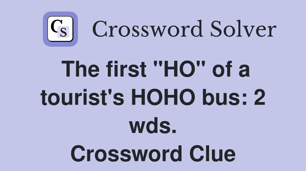The first "HO" of a tourist's HOHO bus: 2 wds. Crossword Clue